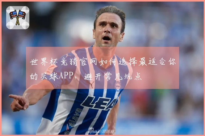世界杯竞猜官网如何选择最适合你的买球APP，避开常见坑点
