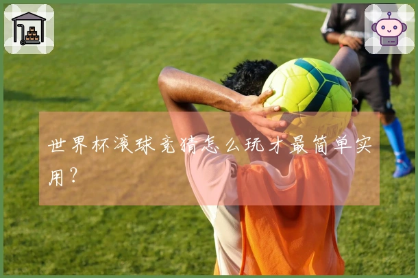 世界杯滚球竞猜怎么玩才最简单实用？
