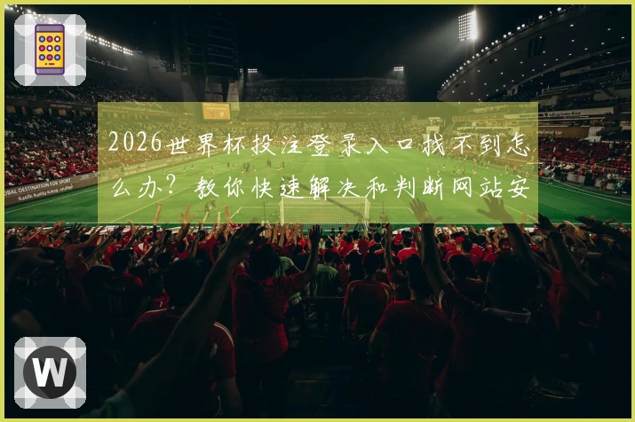 2026世界杯投注登录入口找不到怎么办？教你快速解决和判断网站安全性