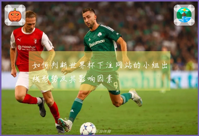 如何判断世界杯下注网站的小组出线形势及其影响因素