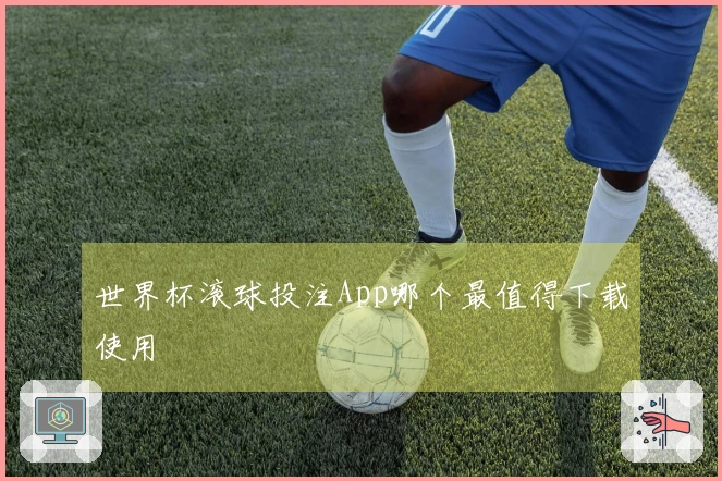 世界杯滚球投注App哪个最值得下载使用