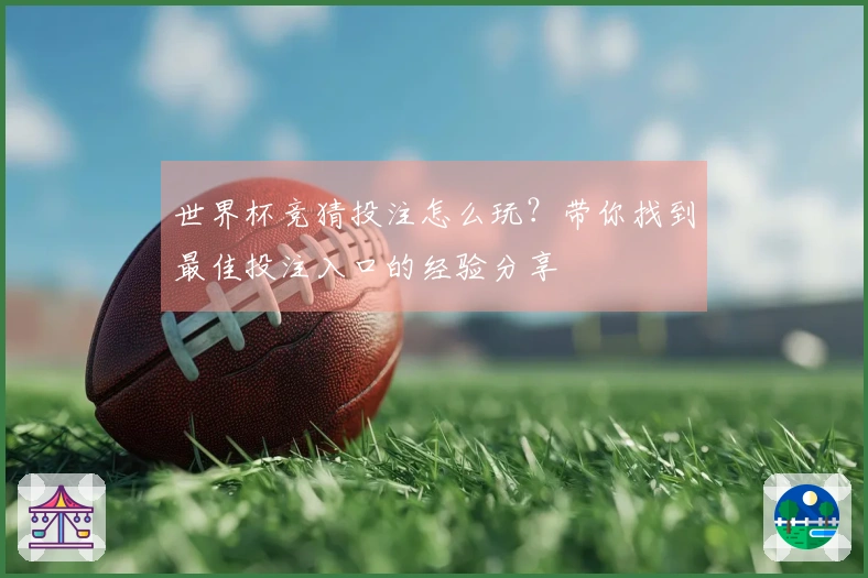 世界杯竞猜投注怎么玩？带你找到最佳投注入口的经验分享