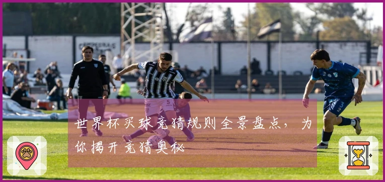 世界杯买球竞猜规则全景盘点，为你揭开竞猜奥秘