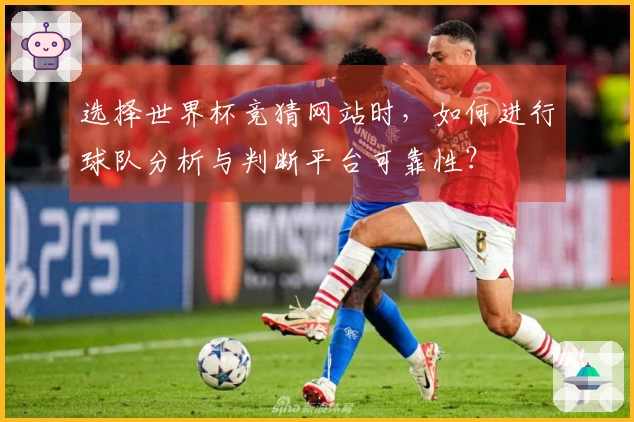 选择世界杯竞猜网站时，如何进行球队分析与判断平台可靠性？