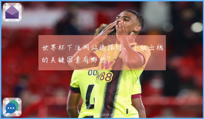 世界杯下注网站选择时，小组出线的关键因素有哪些？