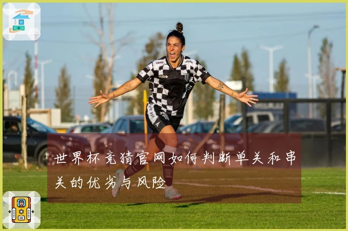世界杯竞猜官网如何判断单关和串关的优劣与风险