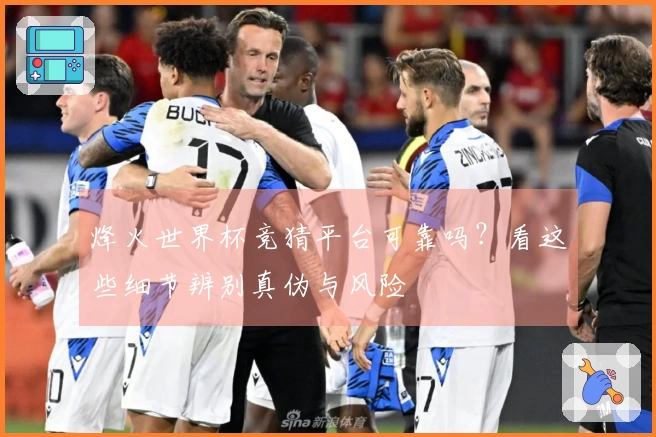 烽火世界杯竞猜平台可靠吗？看这些细节辨别真伪与风险