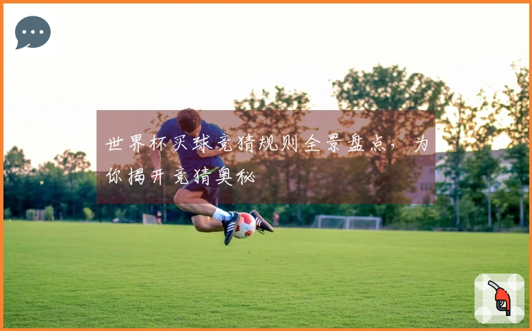 世界杯买球竞猜规则全景盘点，为你揭开竞猜奥秘