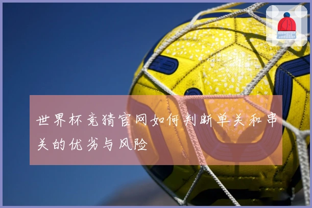 世界杯竞猜官网如何判断单关和串关的优劣与风险