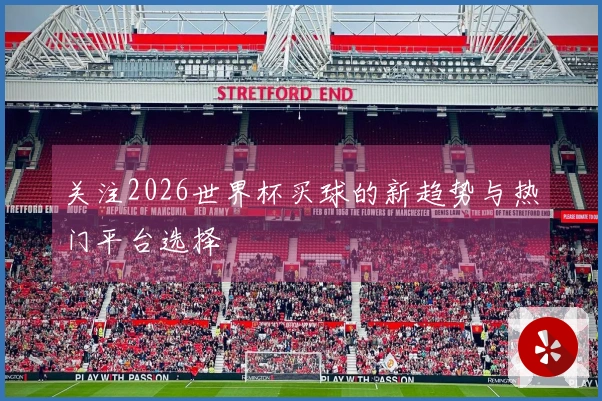 关注2026世界杯买球的新趋势与热门平台选择